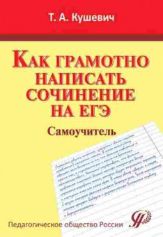 Книга Как грамотно написать сочинение на ЕГЭ Самоучитель Кушевич Т.А., б-2343, Баград.рф